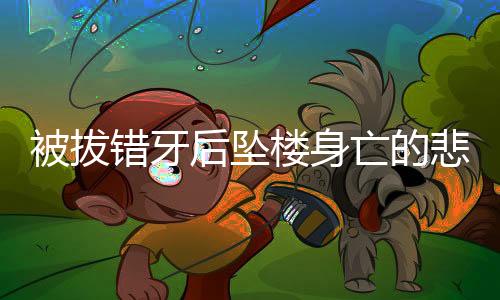 被拔錯(cuò)牙后墜樓身亡的悲劇引發(fā)社會(huì)關(guān)注