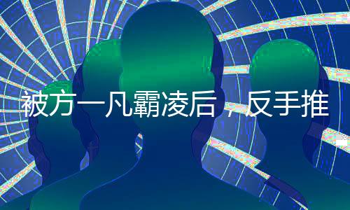 被方一凡霸凌后，反手推了童文潔