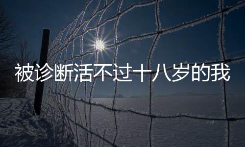 被診斷活不過十八歲的我迎來三十八歲——生命的逆襲與力量的重塑