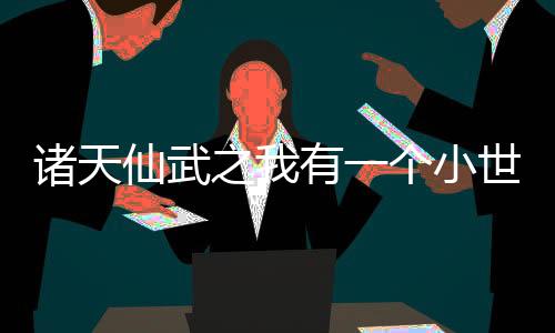 諸天仙武之我有一個(gè)小世界
