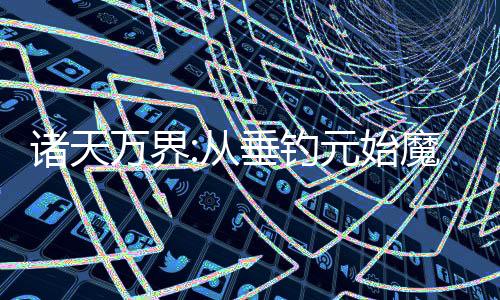 諸天萬界:從垂釣元始魔門開始