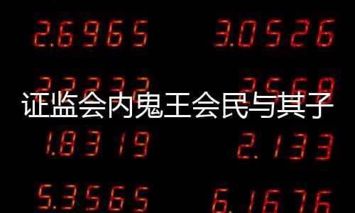 證監(jiān)會(huì)內(nèi)鬼王會(huì)民與其子被查，揭示內(nèi)幕交易的重大案件