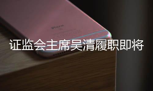 證監(jiān)會主席吳清履職即將滿周年，回顧與展望