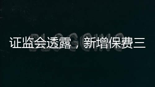 證監(jiān)會透露，新增保費三成瞄準A股市場投資