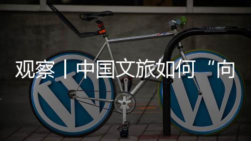 觀察丨中國(guó)文旅如何“向新而生”？