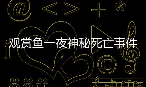觀賞魚一夜神秘死亡事件揭秘