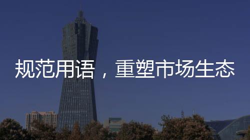 規(guī)范用語，重塑市場生態(tài)——零添加等用語使用規(guī)定出爐