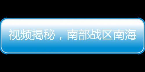 視頻揭秘，南部戰(zhàn)區(qū)南海戰(zhàn)備警巡帶彈位實(shí)戰(zhàn)演練