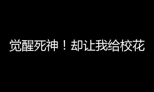 覺醒死神！卻讓我給校花打輔助？