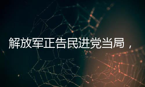 解放軍正告民進(jìn)黨當(dāng)局，懸崖勒馬
