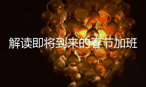 解讀即將到來(lái)的春節(jié)加班工資調(diào)整 —— 新規(guī)下的一線工作新福祉