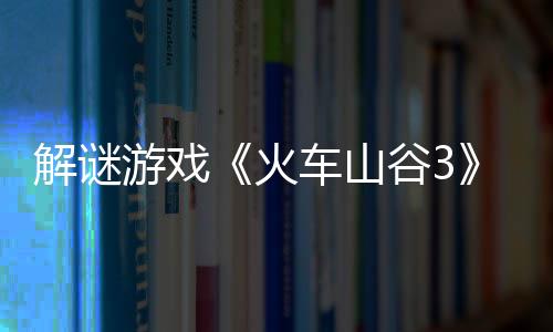 解謎游戲《火車山谷3》Steam頁面 發(fā)售日待定