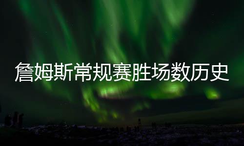 詹姆斯常規(guī)賽勝場數(shù)歷史第三、1002勝場的籃球傳奇之路