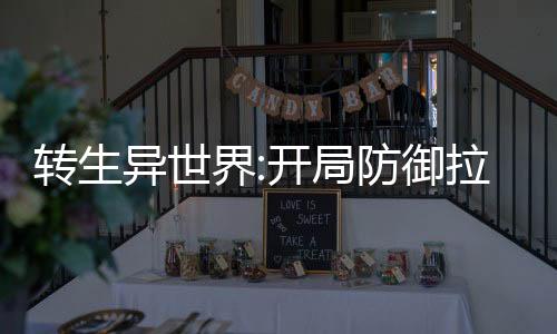 轉(zhuǎn)生異世界:開局防御拉滿