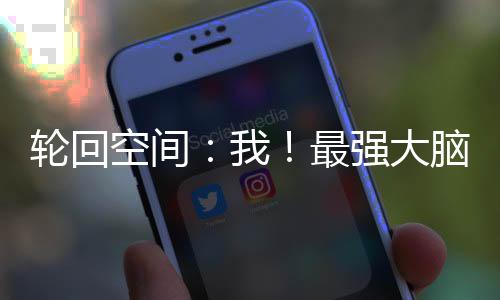 輪回空間：我！最強(qiáng)大腦