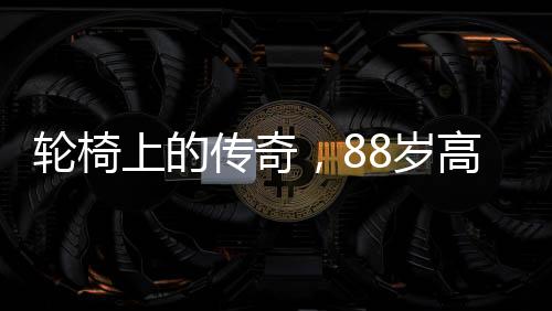 輪椅上的傳奇，88歲高齡的她登上春晚舞臺