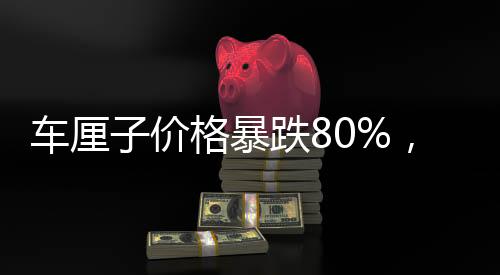車?yán)遄觾r(jià)格暴跌80%，市場(chǎng)出現(xiàn)重大變化