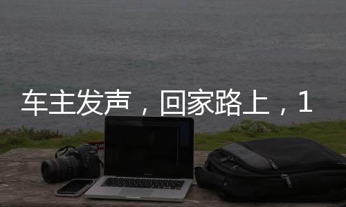 車主發(fā)聲，回家路上，12小時行程100公里的獨特體驗
