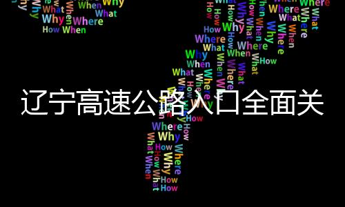 遼寧高速公路入口全面關(guān)閉，應(yīng)對極端天氣保障交通安全