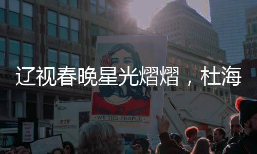 遼視春晚星光熠熠，杜海濤、劉濤、于洋同臺主持，共襄盛舉