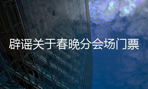 辟謠關(guān)于春晚分會場門票的傳聞