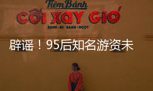 辟謠！95后知名游資未被開(kāi)具近億罰單