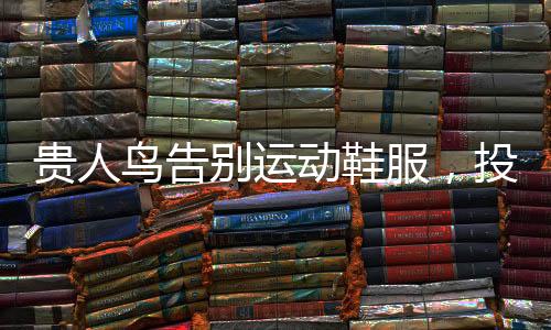 貴人鳥告別運(yùn)動(dòng)鞋服，投身糧食產(chǎn)業(yè)——一次轉(zhuǎn)型之旅