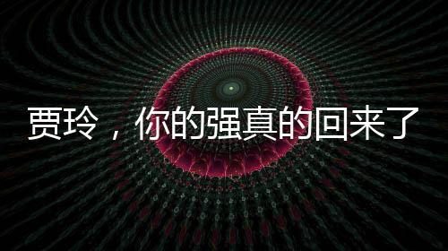 賈玲，你的強(qiáng)真的回來了