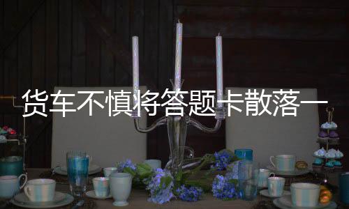 貨車(chē)不慎將答題卡散落一地，緊急應(yīng)對(duì)與啟示