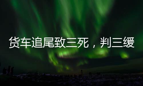 貨車追尾致三死，判三緩五引爭議
