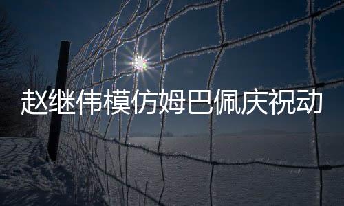趙繼偉模仿姆巴佩慶祝動(dòng)作，球場(chǎng)上的獨(dú)特風(fēng)采