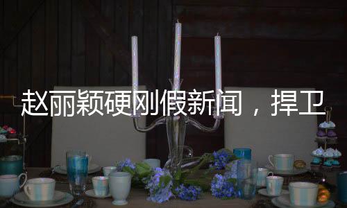 趙麗穎硬剛假新聞，捍衛(wèi)真相與名譽(yù)之戰(zhàn)
