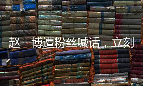 趙一博遭粉絲喊話，立刻分手退圈引發(fā)廣泛關(guān)注