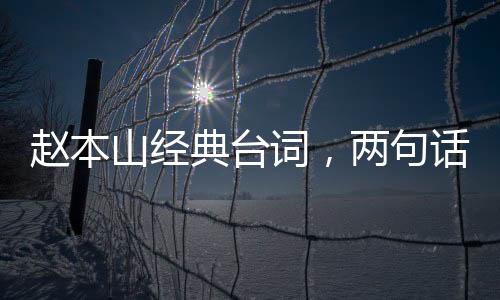 趙本山經(jīng)典臺詞，兩句話勝似小品