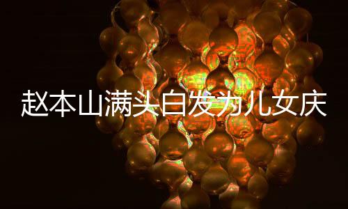 趙本山滿頭白發(fā)為兒女慶生，溫馨家庭瞬間感動人心
