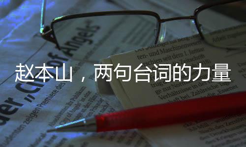 趙本山，兩句臺詞的力量，勝似一場精彩小品