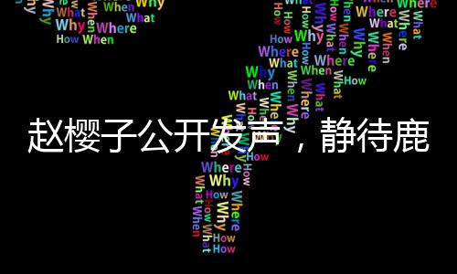 趙櫻子公開發(fā)聲，靜待鹿晗關(guān)曉彤的官宣