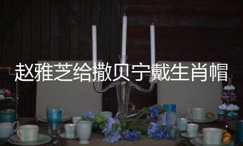 趙雅芝給撒貝寧戴生肖帽，傳承與風尚的完美結合