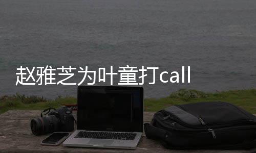 趙雅芝為葉童打call，跨越時(shí)光的美好情誼