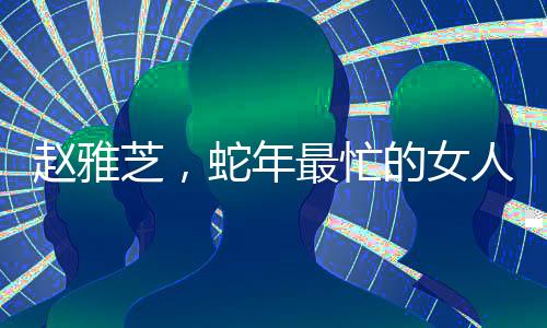 趙雅芝，蛇年最忙的女人
