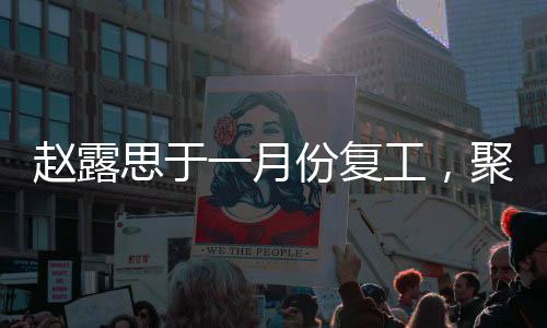 趙露思于一月份復(fù)工，聚焦事業(yè)再啟新篇章
