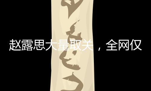 趙露思大量取關(guān)，全網(wǎng)僅剩14個(gè)關(guān)注——社交動(dòng)態(tài)背后的故事