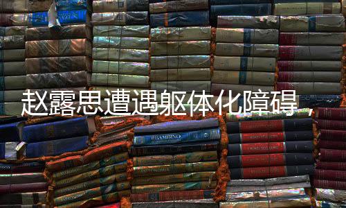 趙露思遭遇軀體化障礙，記憶力受損忘詞困境