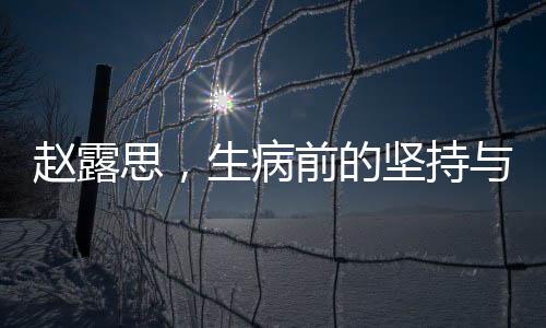 趙露思，生病前的堅持與挑戰(zhàn)——每日僅睡兩小時的奮斗之路