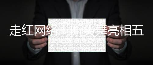 走紅網(wǎng)絡(luò)！斷頭舞亮相五十歲女性的風(fēng)華