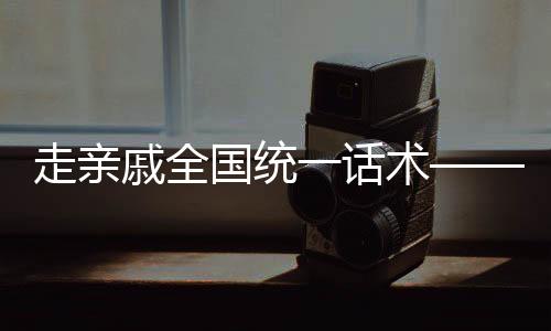 走親戚全國統(tǒng)一話術——深度解讀中國式社交文化習俗