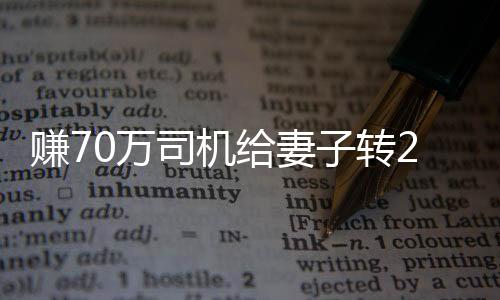 賺70萬司機(jī)給妻子轉(zhuǎn)200萬后感自責(zé)，內(nèi)心博弈與情感的掙扎
