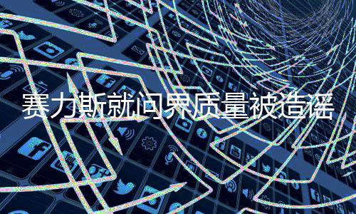 賽力斯就問界質(zhì)量被造謠報(bào)案，公安機(jī)關(guān)已正式立案