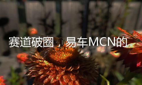 賽道破圈，易車MCN的視頻號策略是什么？