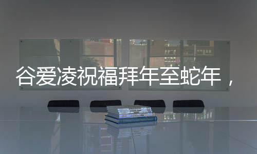 谷愛凌祝福拜年至蛇年，愿健康平安與您同在